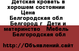 Детская кровать в хорошем состоянии › Цена ­ 5 000 - Белгородская обл., Белгород г. Дети и материнство » Мебель   . Белгородская обл.